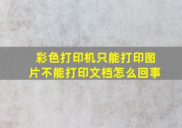 彩色打印机只能打印图片不能打印文档怎么回事