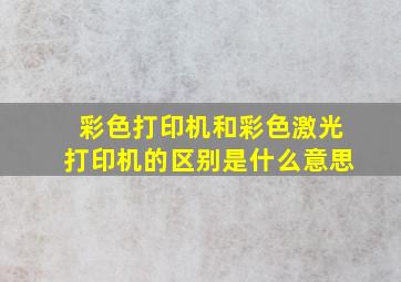 彩色打印机和彩色激光打印机的区别是什么意思