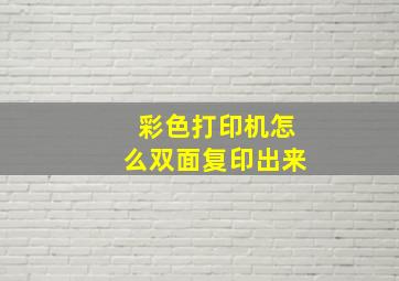 彩色打印机怎么双面复印出来