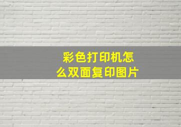 彩色打印机怎么双面复印图片