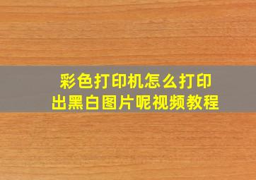 彩色打印机怎么打印出黑白图片呢视频教程