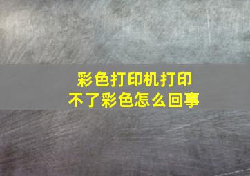 彩色打印机打印不了彩色怎么回事