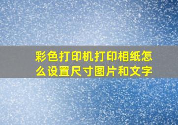 彩色打印机打印相纸怎么设置尺寸图片和文字