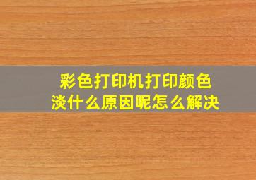 彩色打印机打印颜色淡什么原因呢怎么解决