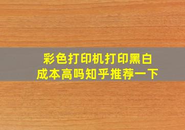 彩色打印机打印黑白成本高吗知乎推荐一下