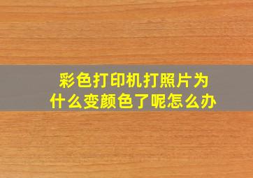 彩色打印机打照片为什么变颜色了呢怎么办