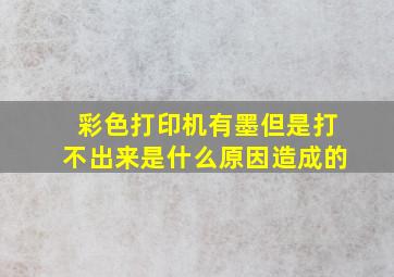 彩色打印机有墨但是打不出来是什么原因造成的