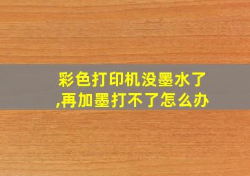 彩色打印机没墨水了,再加墨打不了怎么办