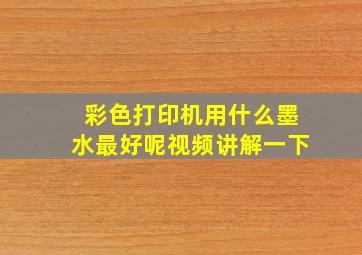 彩色打印机用什么墨水最好呢视频讲解一下