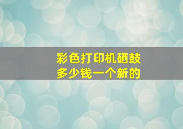 彩色打印机硒鼓多少钱一个新的