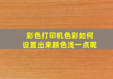 彩色打印机色彩如何设置出来颜色浅一点呢