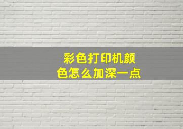 彩色打印机颜色怎么加深一点