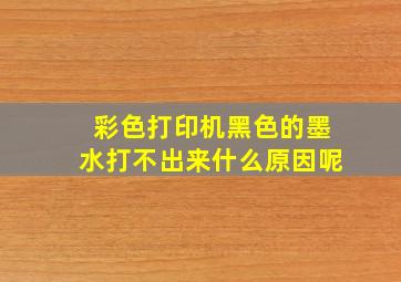 彩色打印机黑色的墨水打不出来什么原因呢