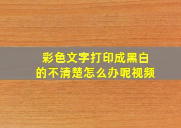 彩色文字打印成黑白的不清楚怎么办呢视频