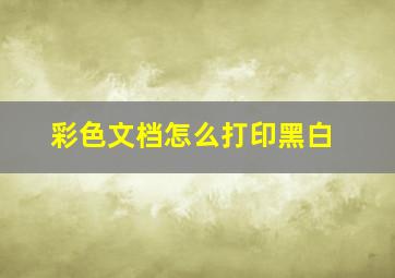 彩色文档怎么打印黑白