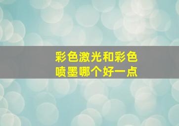 彩色激光和彩色喷墨哪个好一点