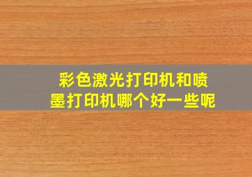 彩色激光打印机和喷墨打印机哪个好一些呢