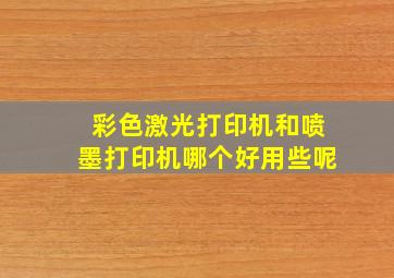 彩色激光打印机和喷墨打印机哪个好用些呢