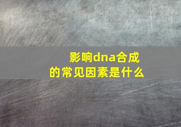 影响dna合成的常见因素是什么