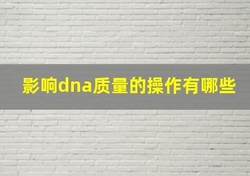 影响dna质量的操作有哪些