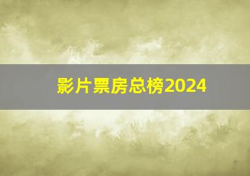 影片票房总榜2024