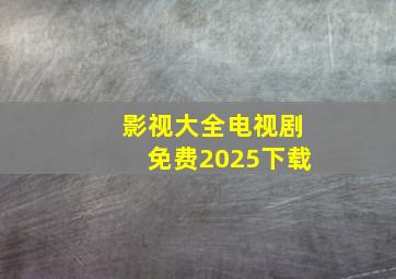 影视大全电视剧免费2025下载