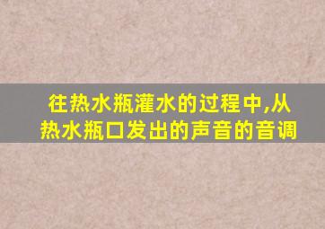 往热水瓶灌水的过程中,从热水瓶口发出的声音的音调