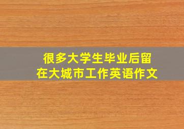 很多大学生毕业后留在大城市工作英语作文