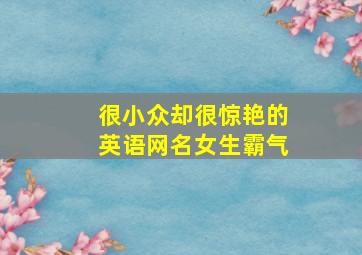 很小众却很惊艳的英语网名女生霸气