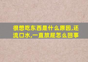 很想吃东西是什么原因,还流口水,一直放屁怎么回事