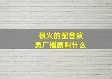 很火的配音演员广播剧叫什么