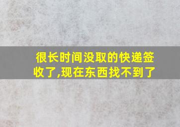 很长时间没取的快递签收了,现在东西找不到了