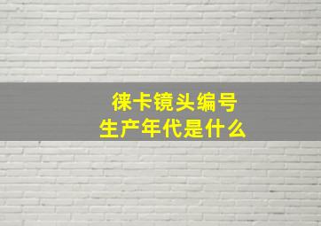 徕卡镜头编号生产年代是什么