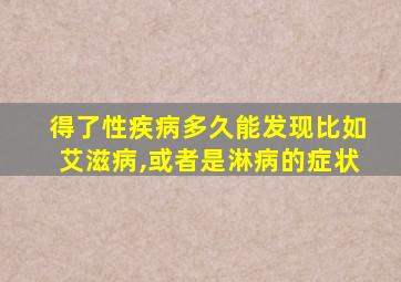 得了性疾病多久能发现比如艾滋病,或者是淋病的症状