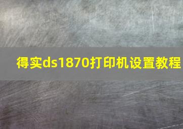 得实ds1870打印机设置教程