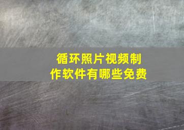 循环照片视频制作软件有哪些免费