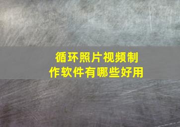 循环照片视频制作软件有哪些好用