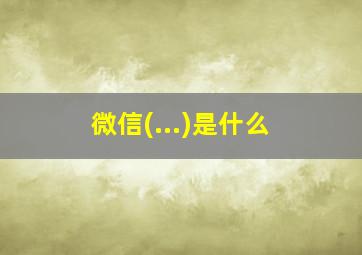 微信(...)是什么