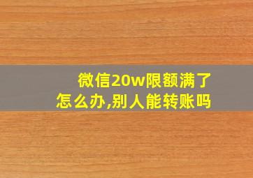 微信20w限额满了怎么办,别人能转账吗