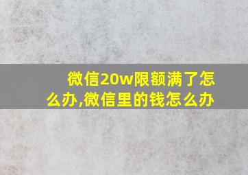 微信20w限额满了怎么办,微信里的钱怎么办