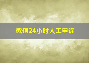 微信24小时人工申诉