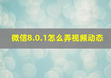 微信8.0.1怎么弄视频动态