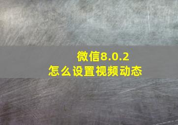 微信8.0.2怎么设置视频动态