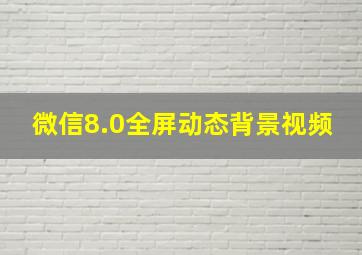 微信8.0全屏动态背景视频