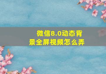 微信8.0动态背景全屏视频怎么弄