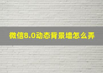 微信8.0动态背景墙怎么弄