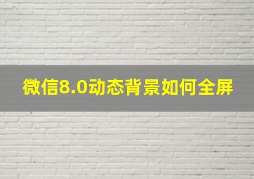 微信8.0动态背景如何全屏