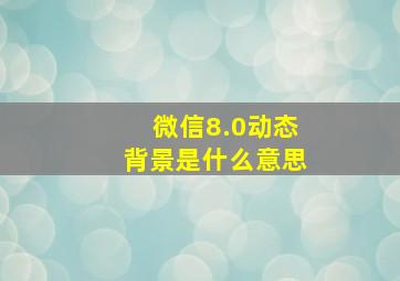 微信8.0动态背景是什么意思