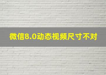 微信8.0动态视频尺寸不对