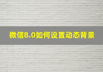 微信8.0如何设置动态背景